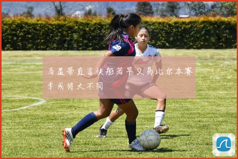 马盖蒂直言快船若早交易比尔本赛季或将大不同