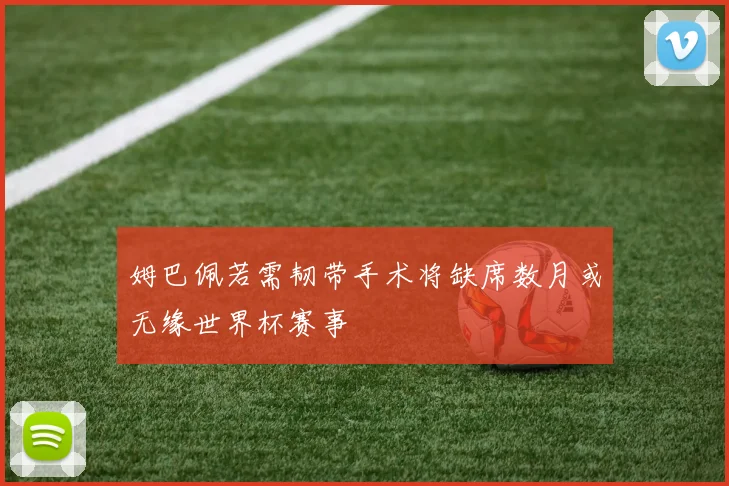 姆巴佩若需韧带手术将缺席数月或无缘世界杯赛事