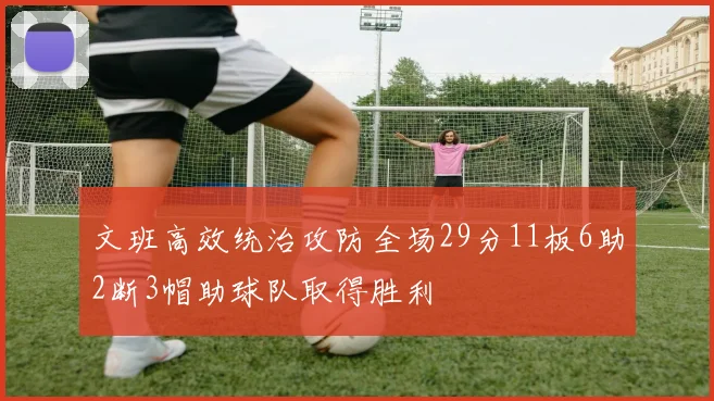 文班高效统治攻防全场29分11板6助2断3帽助球队取得胜利