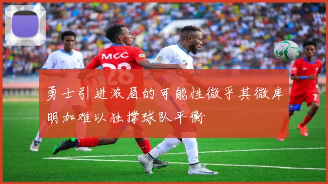 勇士引进浓眉的可能性微乎其微库明加难以独撑球队平衡