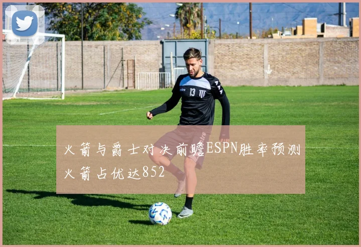 火箭与爵士对决前瞻ESPN胜率预测火箭占优达852