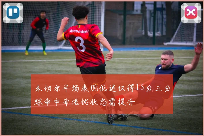 米切尔半场表现低迷仅得15分三分球命中率堪忧状态需提升