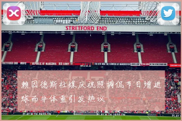 赖因德斯社媒庆祝照调侃节日增进球而非体重引发热议