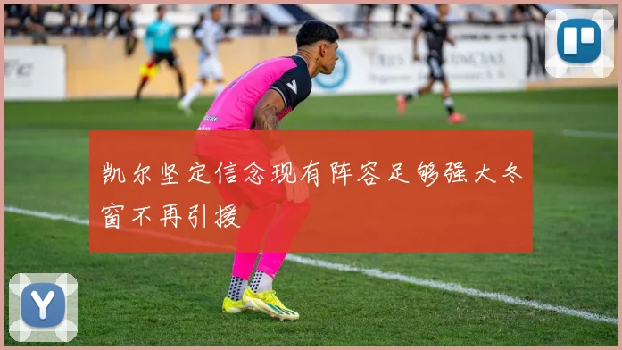 凯尔坚定信念现有阵容足够强大冬窗不再引援