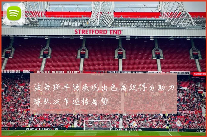 波蒂斯半场表现出色高效得分助力球队次节逆转局势