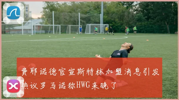 费耶诺德官宣斯特林加盟消息引发热议罗马诺称HWG来晚了