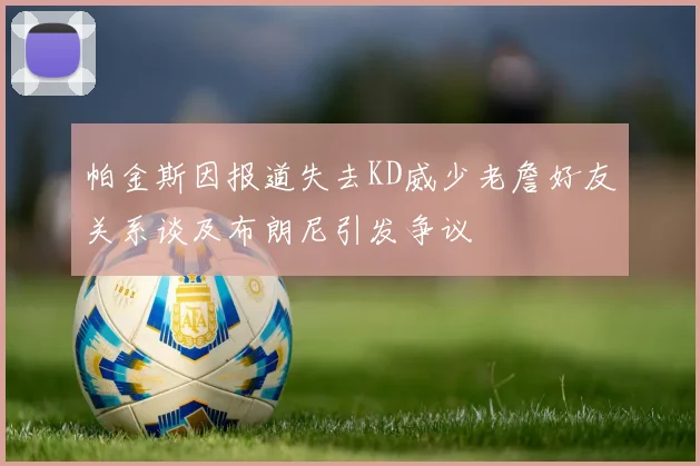 帕金斯因报道失去KD威少老詹好友关系谈及布朗尼引发争议