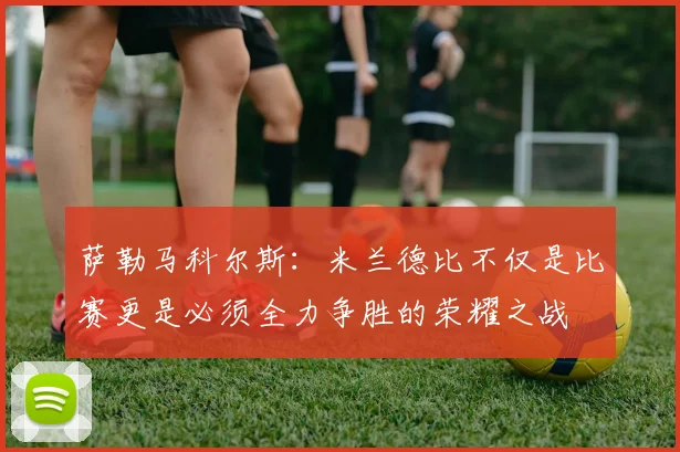 萨勒马科尔斯：米兰德比不仅是比赛更是必须全力争胜的荣耀之战