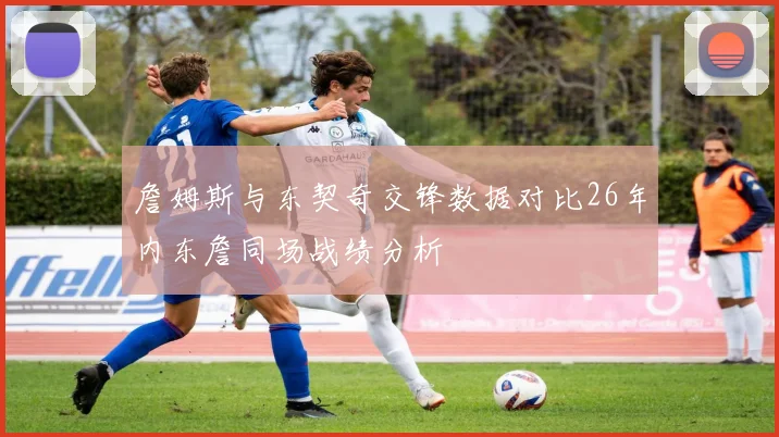 詹姆斯与东契奇交锋数据对比26年内东詹同场战绩分析