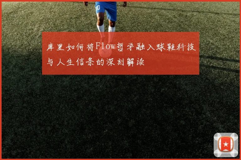 库里如何将Flow哲学融入球鞋科技与人生信条的深刻解读