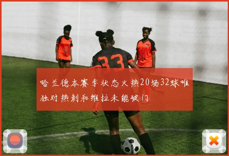哈兰德本赛季状态火热20场32球唯独对热刺和维拉未能破门