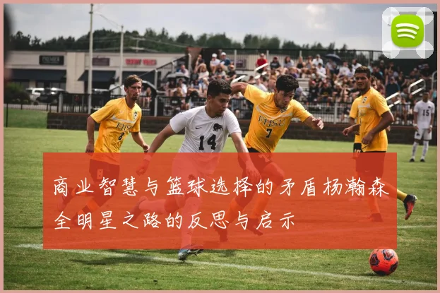 商业智慧与篮球选择的矛盾杨瀚森全明星之路的反思与启示