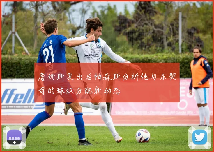 詹姆斯复出后帕森斯分析他与东契奇的球权分配新动态