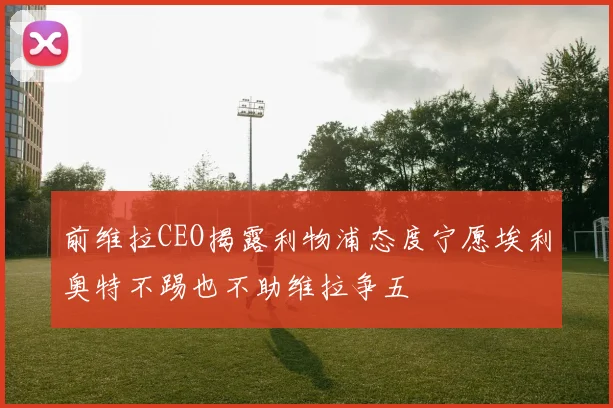 前维拉CEO揭露利物浦态度宁愿埃利奥特不踢也不助维拉争五