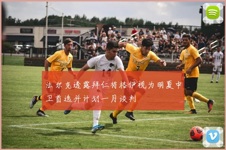 法尔克透露拜仁将格伊视为明夏中卫首选并计划一月谈判