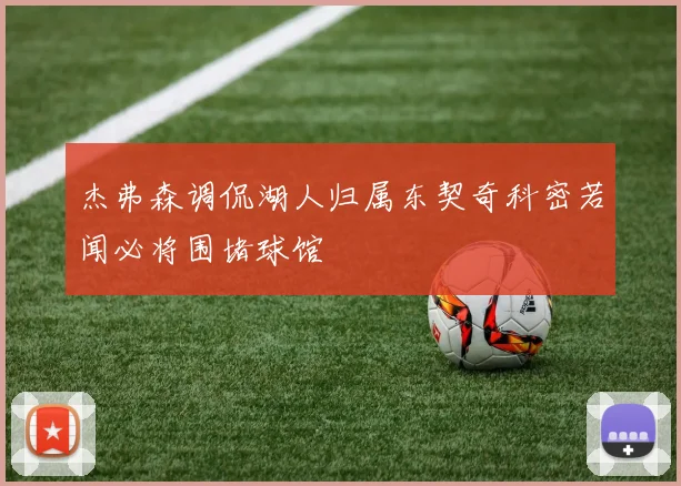 杰弗森调侃湖人归属东契奇科密若闻必将围堵球馆