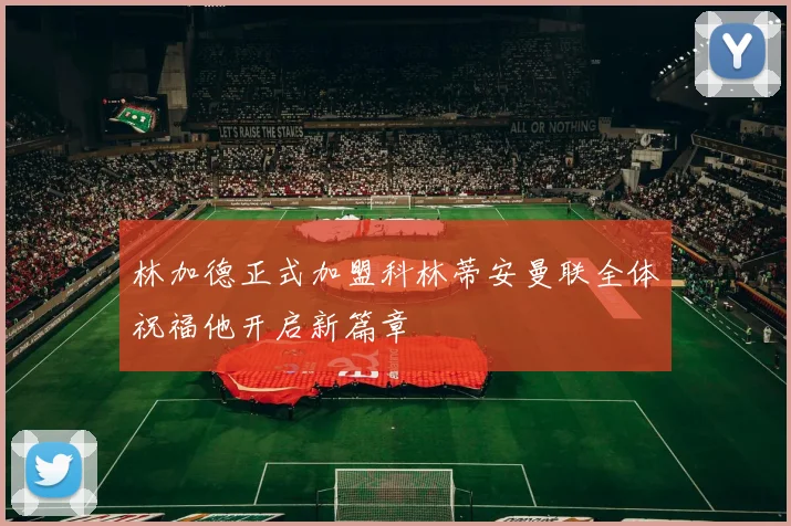 林加德正式加盟科林蒂安曼联全体祝福他开启新篇章