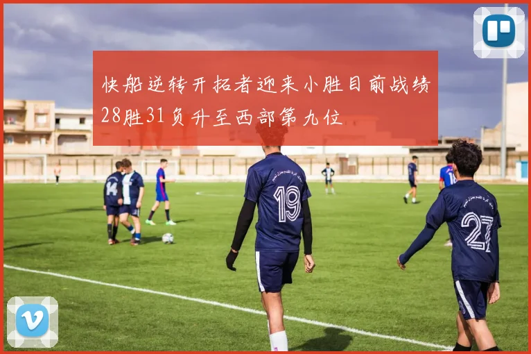 快船逆转开拓者迎来小胜目前战绩28胜31负升至西部第九位