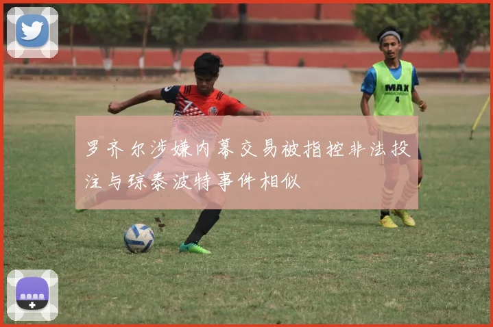 罗齐尔涉嫌内幕交易被指控非法投注与琼泰波特事件相似
